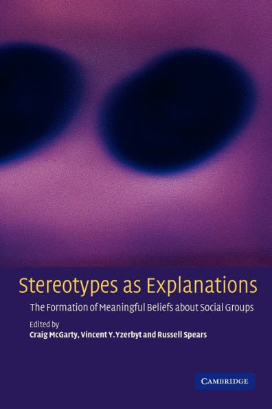 Stereotypes as Explanations: The Formation of Meaningful Beliefs about Social Groups / Edition 1