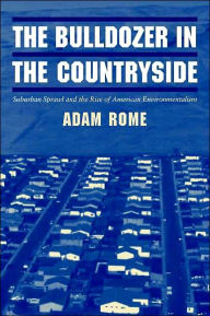Title: The Bulldozer in the Countryside: Suburban Sprawl and the Rise of American Environmentalism / Edition 1, Author: Adam Rome