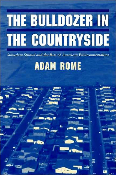 The Bulldozer in the Countryside: Suburban Sprawl and the Rise of American Environmentalism / Edition 1