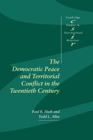 Title: The Democratic Peace and Territorial Conflict in the Twentieth Century / Edition 1, Author: Paul K. Huth