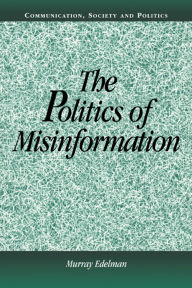 Title: The Politics of Misinformation / Edition 1, Author: Murray Edelman