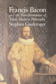 Title: Francis Bacon and the Transformation of Early-Modern Philosophy / Edition 1, Author: Stephen Gaukroger