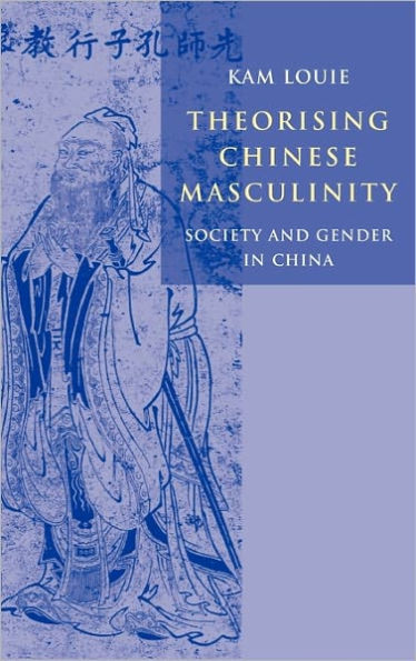 Theorising Chinese Masculinity: Society and Gender in China / Edition 1