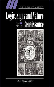 Title: Logic, Signs and Nature in the Renaissance: The Case of Learned Medicine, Author: Ian Maclean