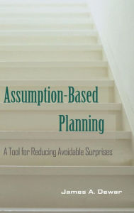 Title: Assumption-Based Planning: A Tool for Reducing Avoidable Surprises, Author: James A. Dewar