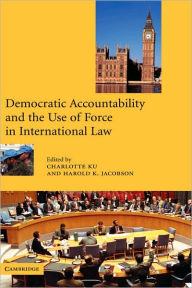 Title: Democratic Accountability and the Use of Force in International Law, Author: Charlotte Ku