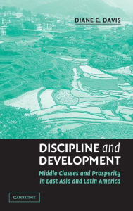 Title: Discipline and Development: Middle Classes and Prosperity in East Asia and Latin America, Author: Diane E. Davis