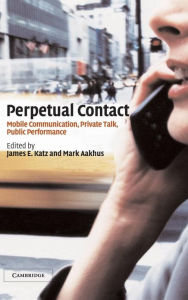 Title: Perpetual Contact: Mobile Communication, Private Talk, Public Performance, Author: James E. Katz