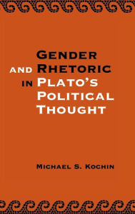 Title: Gender and Rhetoric in Plato's Political Thought, Author: Michael S. Kochin