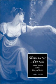 Title: Romantic Austen: Sexual Politics and the Literary Canon, Author: Clara Tuite
