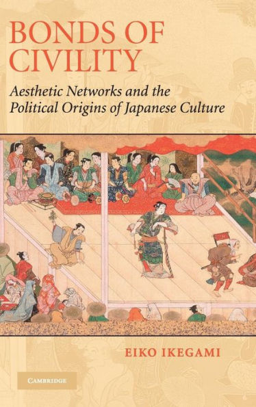 Bonds of Civility: Aesthetic Networks and the Political Origins of Japanese Culture