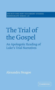 Title: The Trial of the Gospel: An Apologetic Reading of Luke's Trial Narratives, Author: Alexandru Neagoe