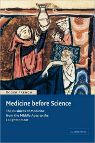 Title: Medicine before Science: The Business of Medicine from the Middle Ages to the Enlightenment, Author: Roger French