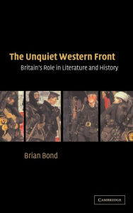 Title: The Unquiet Western Front: Britain's Role in Literature and History, Author: Brian Bond