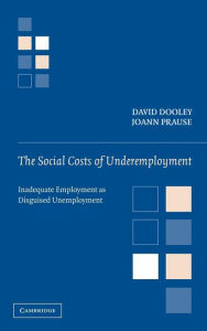 Title: The Social Costs of Underemployment: Inadequate Employment as Disguised Unemployment, Author: David Dooley