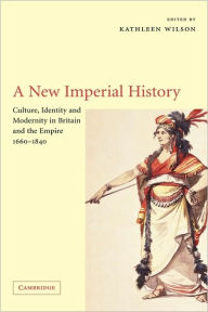 Title: A New Imperial History: Culture, Identity and Modernity in Britain and the Empire, 1660-1840, Author: Kathleen Wilson