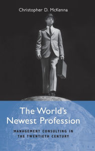 Title: The World's Newest Profession: Management Consulting in the Twentieth Century, Author: Christopher D. McKenna