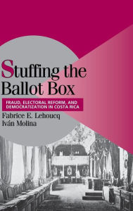 Title: Stuffing the Ballot Box: Fraud, Electoral Reform, and Democratization in Costa Rica, Author: Fabrice E. Lehoucq