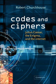 Title: Codes and Ciphers: Julius Caesar, the Enigma, and the Internet, Author: R. F. Churchhouse