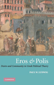 Title: Eros and Polis: Desire and Community in Greek Political Theory, Author: Paul W. Ludwig