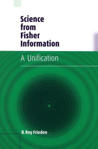 Title: Science from Fisher Information: A Unification / Edition 2, Author: B. Roy Frieden