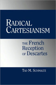 Title: Radical Cartesianism: The French Reception of Descartes, Author: Tad M. Schmaltz