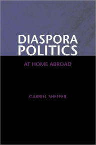 Title: Diaspora Politics: At Home Abroad / Edition 1, Author: Gabriel Sheffer