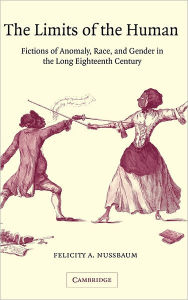 Title: The Limits of the Human: Fictions of Anomaly, Race and Gender in the Long Eighteenth Century, Author: Felicity A. Nussbaum