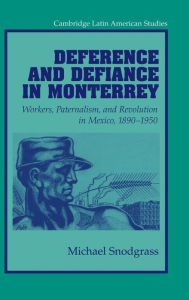 Title: Deference and Defiance in Monterrey: Workers, Paternalism, and Revolution in Mexico, 1890-1950, Author: Michael Snodgrass