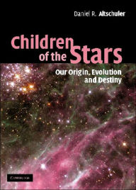 Title: Children of the Stars: Our Origin, Evolution and Destiny / Edition 1, Author: Daniel R. Altschuler