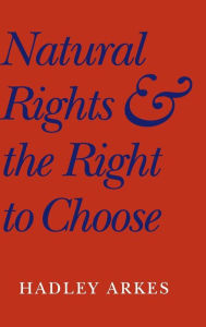 Title: Natural Rights and the Right to Choose, Author: Hadley Arkes