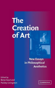 Title: The Creation of Art: New Essays in Philosophical Aesthetics, Author: Berys Gaut