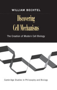 Title: Discovering Cell Mechanisms: The Creation of Modern Cell Biology, Author: William Bechtel