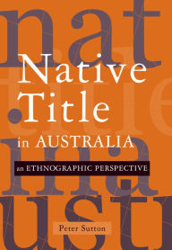 Title: Native Title in Australia: An Ethnographic Perspective, Author: Peter Sutton
