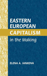 Title: Eastern European Capitalism in the Making, Author: Elena A. Iankova