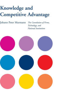 Title: Knowledge and Competitive Advantage: The Coevolution of Firms, Technology, and National Institutions / Edition 1, Author: Johann Peter Murmann