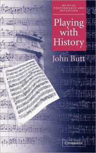 Title: Playing with History: The Historical Approach to Musical Performance, Author: John Butt