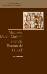 Title: Medieval Music-Making and the Roman de Fauvel, Author: Emma Dillon