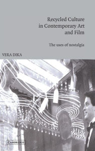 Title: Recycled Culture in Contemporary Art and Film: The Uses of Nostalgia, Author: Vera Dika