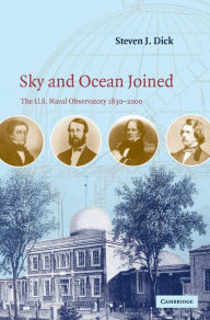 Title: Sky and Ocean Joined: The US Naval Observatory 1830-2000, Author: Steven J. Dick