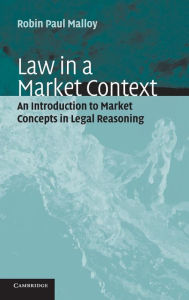 Title: Law in a Market Context: An Introduction to Market Concepts in Legal Reasoning, Author: Robin Paul Malloy