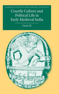 Title: Courtly Culture and Political Life in Early Medieval India, Author: Daud Ali