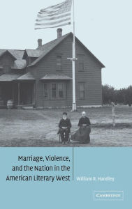 Title: Marriage, Violence and the Nation in the American Literary West, Author: William R. Handley