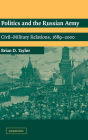 Politics and the Russian Army: Civil-Military Relations, 1689-2000
