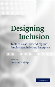 Title: Designing Inclusion: Tools to Raise Low-end Pay and Employment in Private Enterprise, Author: Edmund S. Phelps