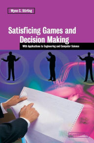Title: Satisficing Games and Decision Making: With Applications to Engineering and Computer Science, Author: Wynn C. Stirling