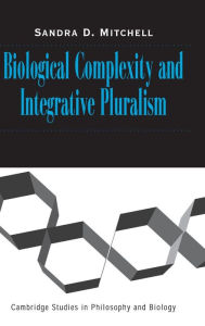 Title: Biological Complexity and Integrative Pluralism, Author: Sandra D. Mitchell