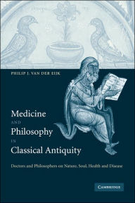 Title: Medicine and Philosophy in Classical Antiquity: Doctors and Philosophers on Nature, Soul, Health and Disease, Author: Philip J. van der Eijk
