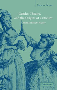 Title: Gender, Theatre, and the Origins of Criticism: From Dryden to Manley, Author: Marcie  Frank