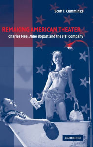 Title: Remaking American Theater: Charles Mee, Anne Bogart and the SITI Company, Author: Scott T. Cummings